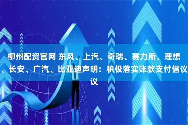 柳州配资官网 东风、上汽、奇瑞、赛力斯、理想、长安、广汽、比亚迪声明：积极落实账款支付倡议