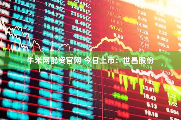 牛米网配资官网 今日上市：世昌股份
