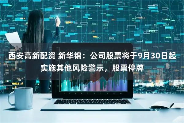 西安高新配资 新华锦：公司股票将于9月30日起实施其他风险警示，股票停牌