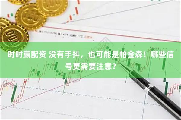 时时赢配资 没有手抖，也可能是帕金森！哪些信号更需要注意？