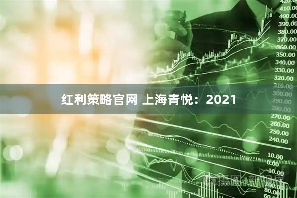 红利策略官网 上海青悦：2021