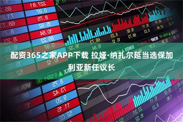 配资365之家APP下载 拉娅·纳扎尔延当选保加利亚新任议长