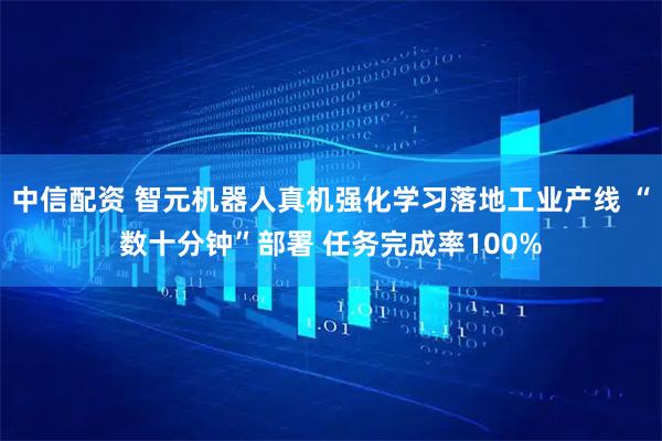 中信配资 智元机器人真机强化学习落地工业产线 “数十分钟”部署 任务完成率100%