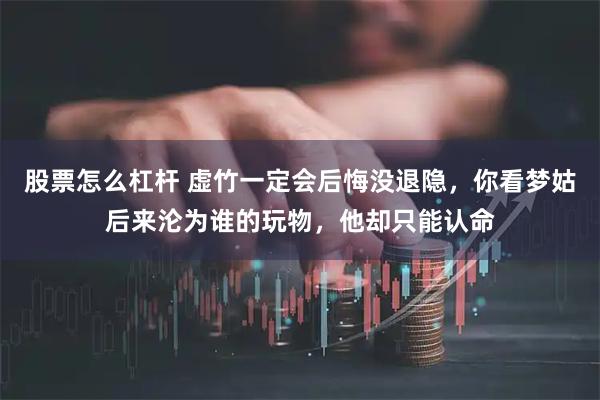 股票怎么杠杆 虚竹一定会后悔没退隐，你看梦姑后来沦为谁的玩物，他却只能认命