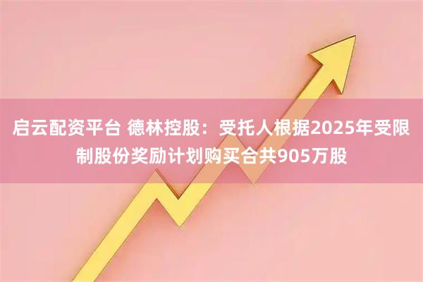 启云配资平台 德林控股：受托人根据2025年受限制股份奖励计划购买合共905万股