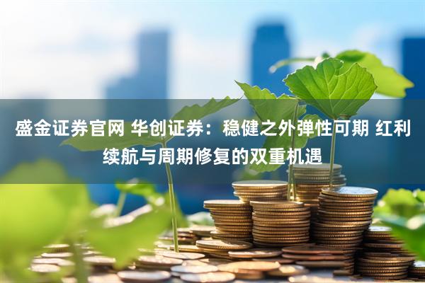 盛金证券官网 华创证券:稳健之外弹性可期 红利续航与周期修复的双重机遇