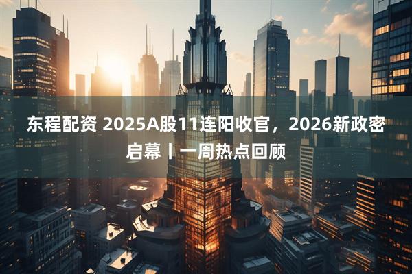 东程配资 2025A股11连阳收官，2026新政密启幕丨一周热点回顾