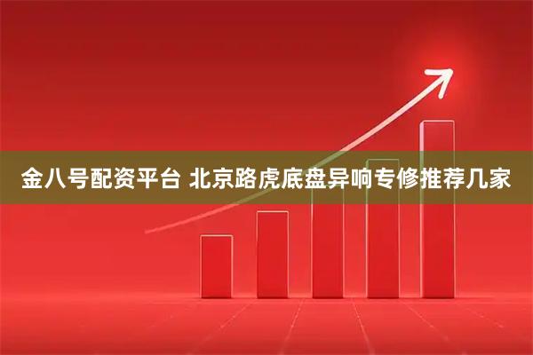 金八号配资平台 北京路虎底盘异响专修推荐几家