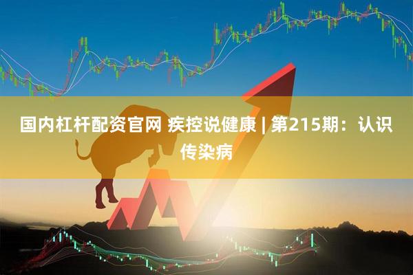 国内杠杆配资官网 疾控说健康 | 第215期：认识传染病